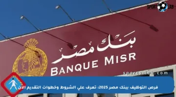 فرص التوظيف ببنك مصر 2025: تعرف على الشروط وخطوات التقديم الآن